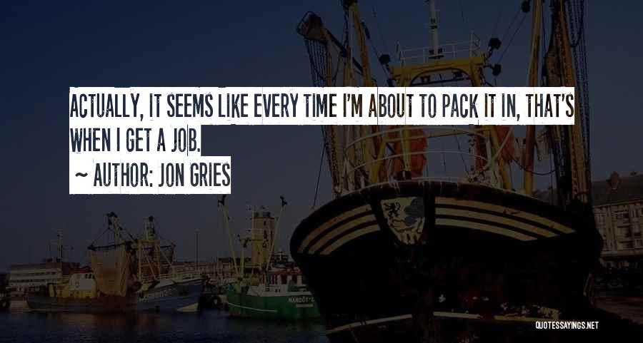 Jon Gries Quotes: Actually, It Seems Like Every Time I'm About To Pack It In, That's When I Get A Job.
