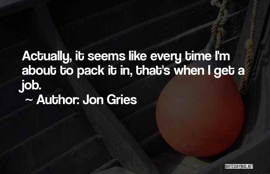 Jon Gries Quotes: Actually, It Seems Like Every Time I'm About To Pack It In, That's When I Get A Job.