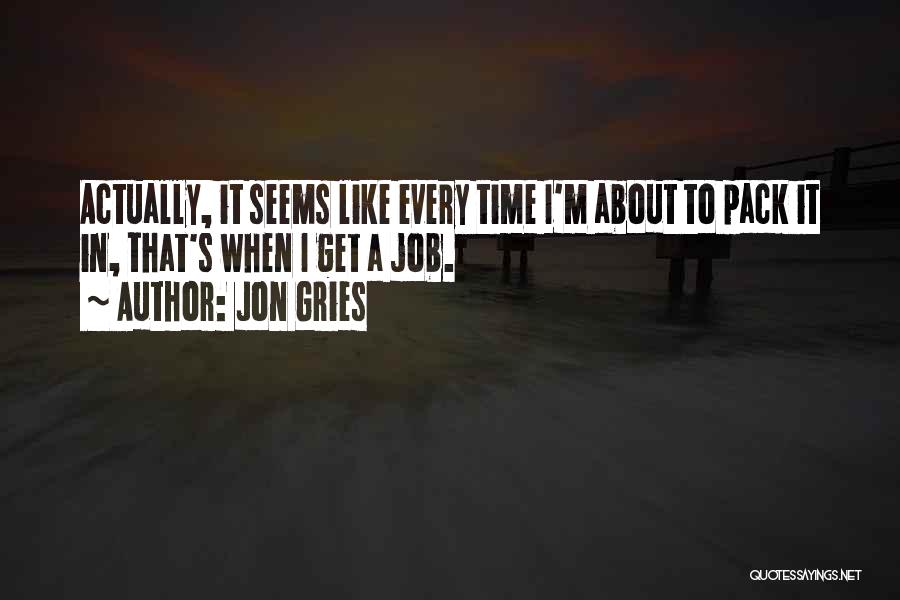 Jon Gries Quotes: Actually, It Seems Like Every Time I'm About To Pack It In, That's When I Get A Job.