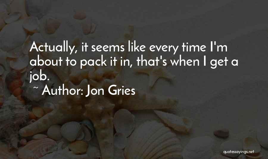 Jon Gries Quotes: Actually, It Seems Like Every Time I'm About To Pack It In, That's When I Get A Job.