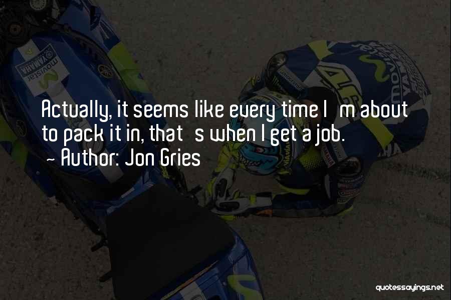 Jon Gries Quotes: Actually, It Seems Like Every Time I'm About To Pack It In, That's When I Get A Job.