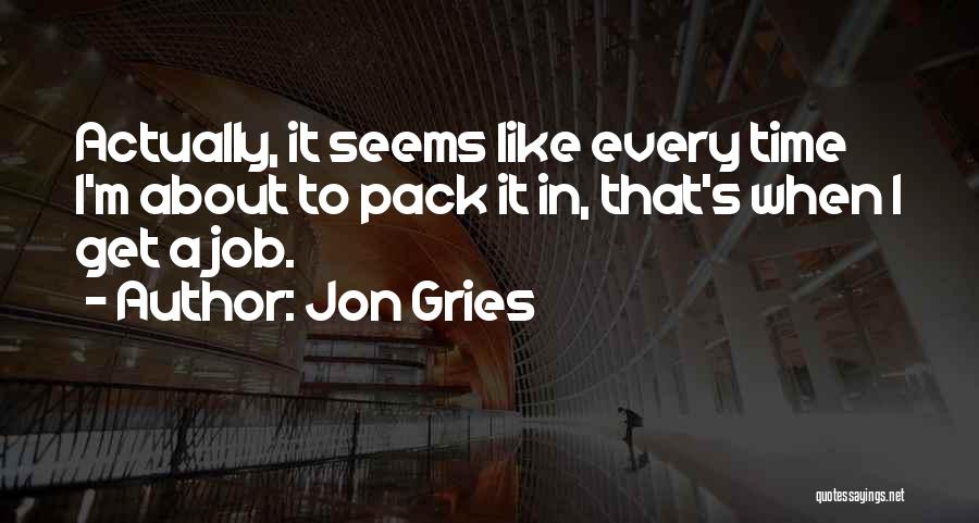 Jon Gries Quotes: Actually, It Seems Like Every Time I'm About To Pack It In, That's When I Get A Job.