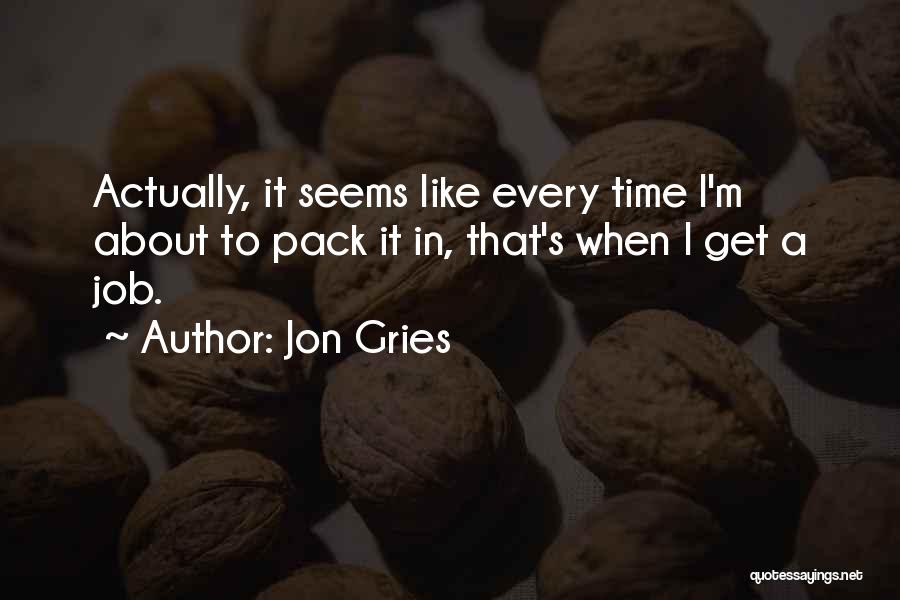 Jon Gries Quotes: Actually, It Seems Like Every Time I'm About To Pack It In, That's When I Get A Job.