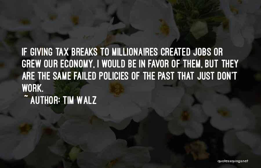Tim Walz Quotes: If Giving Tax Breaks To Millionaires Created Jobs Or Grew Our Economy, I Would Be In Favor Of Them, But