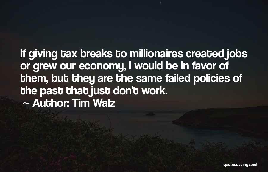 Tim Walz Quotes: If Giving Tax Breaks To Millionaires Created Jobs Or Grew Our Economy, I Would Be In Favor Of Them, But