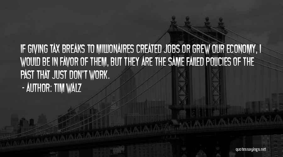 Tim Walz Quotes: If Giving Tax Breaks To Millionaires Created Jobs Or Grew Our Economy, I Would Be In Favor Of Them, But