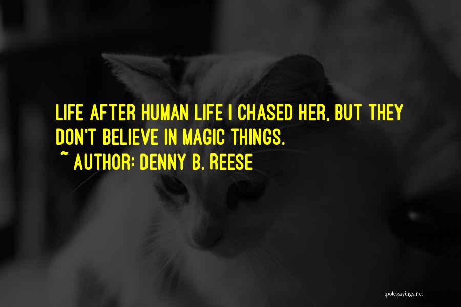 Denny B. Reese Quotes: Life After Human Life I Chased Her, But They Don't Believe In Magic Things.