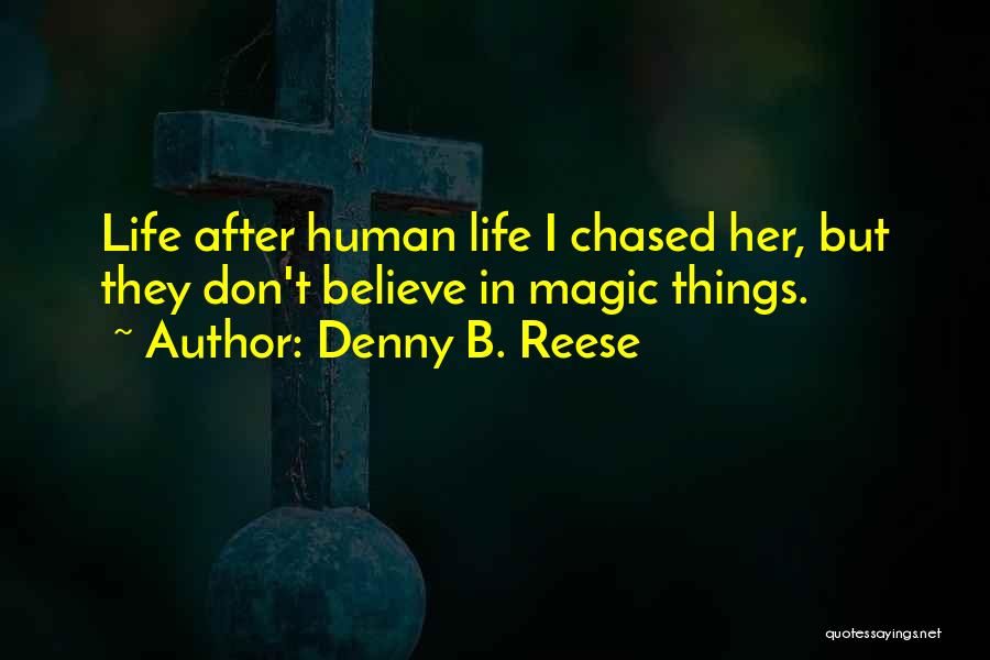 Denny B. Reese Quotes: Life After Human Life I Chased Her, But They Don't Believe In Magic Things.