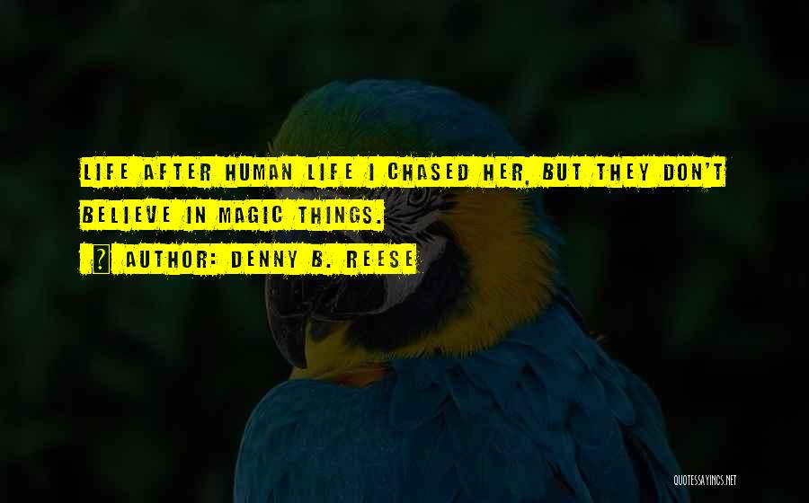 Denny B. Reese Quotes: Life After Human Life I Chased Her, But They Don't Believe In Magic Things.