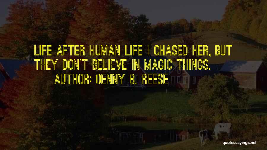 Denny B. Reese Quotes: Life After Human Life I Chased Her, But They Don't Believe In Magic Things.