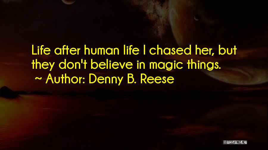 Denny B. Reese Quotes: Life After Human Life I Chased Her, But They Don't Believe In Magic Things.