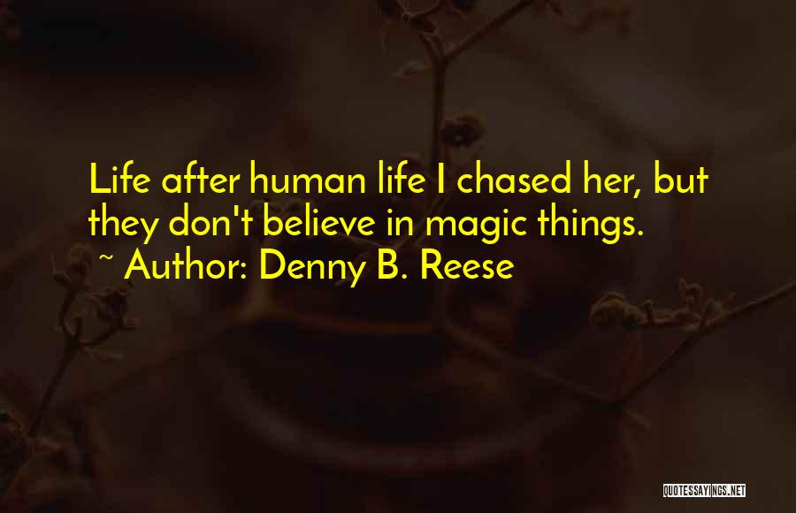 Denny B. Reese Quotes: Life After Human Life I Chased Her, But They Don't Believe In Magic Things.