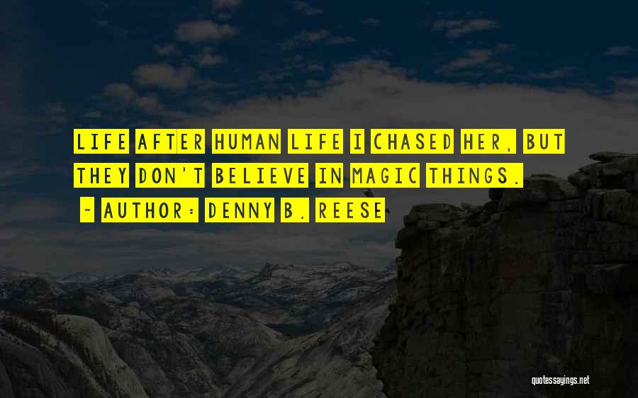 Denny B. Reese Quotes: Life After Human Life I Chased Her, But They Don't Believe In Magic Things.