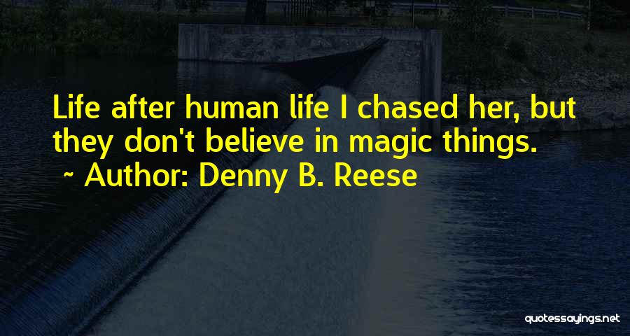 Denny B. Reese Quotes: Life After Human Life I Chased Her, But They Don't Believe In Magic Things.