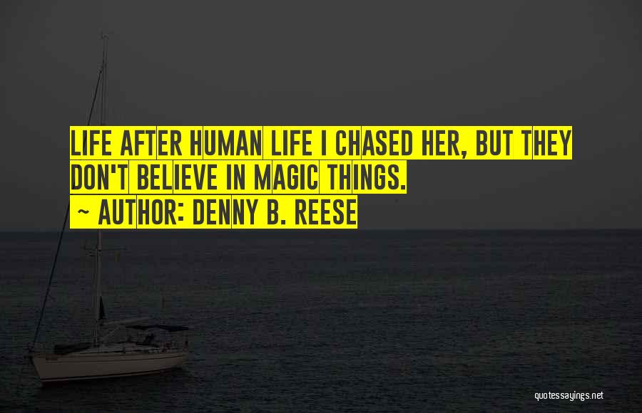 Denny B. Reese Quotes: Life After Human Life I Chased Her, But They Don't Believe In Magic Things.