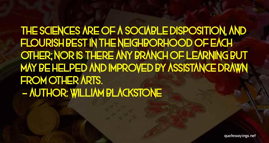 William Blackstone Quotes: The Sciences Are Of A Sociable Disposition, And Flourish Best In The Neighborhood Of Each Other; Nor Is There Any