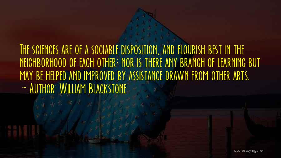 William Blackstone Quotes: The Sciences Are Of A Sociable Disposition, And Flourish Best In The Neighborhood Of Each Other; Nor Is There Any