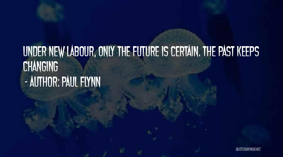 Paul Flynn Quotes: Under New Labour, Only The Future Is Certain. The Past Keeps Changing