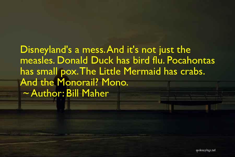 Bill Maher Quotes: Disneyland's A Mess. And It's Not Just The Measles. Donald Duck Has Bird Flu. Pocahontas Has Small Pox. The Little