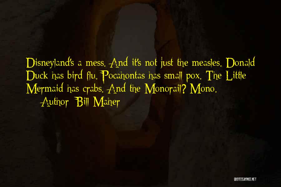 Bill Maher Quotes: Disneyland's A Mess. And It's Not Just The Measles. Donald Duck Has Bird Flu. Pocahontas Has Small Pox. The Little