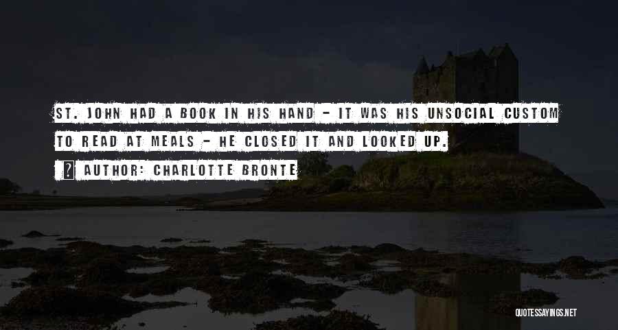Charlotte Bronte Quotes: St. John Had A Book In His Hand - It Was His Unsocial Custom To Read At Meals - He