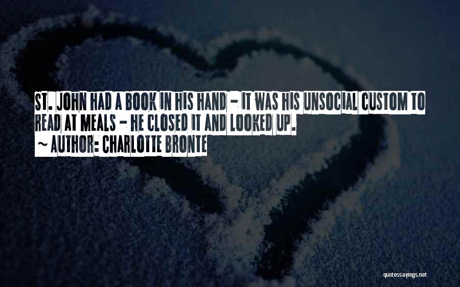 Charlotte Bronte Quotes: St. John Had A Book In His Hand - It Was His Unsocial Custom To Read At Meals - He