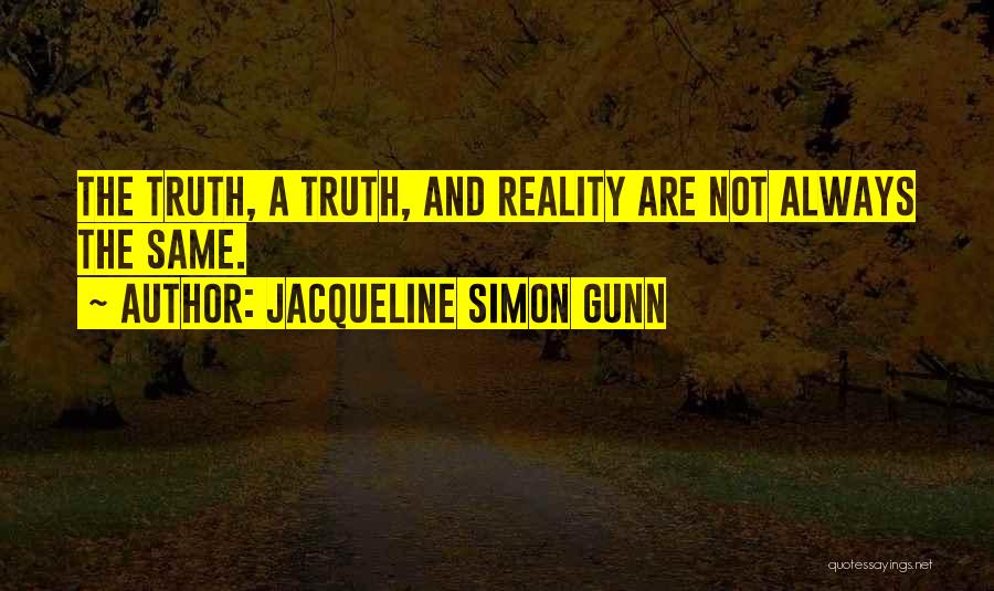Jacqueline Simon Gunn Quotes: The Truth, A Truth, And Reality Are Not Always The Same.