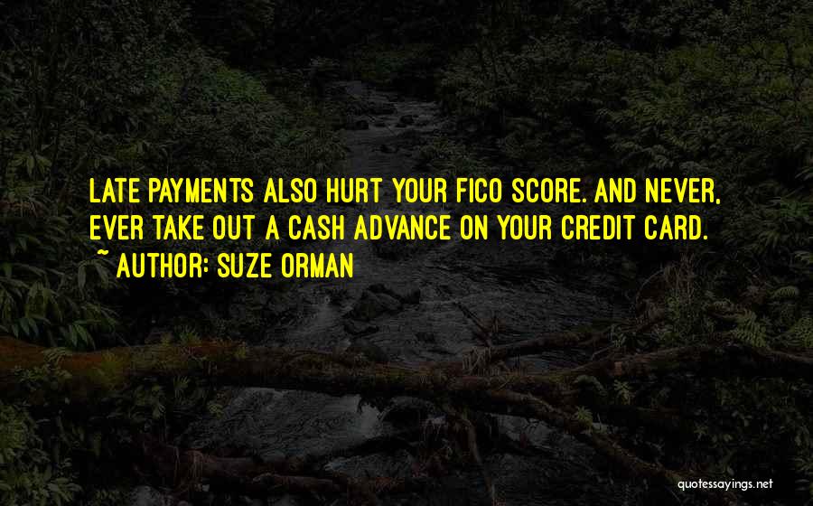 Suze Orman Quotes: Late Payments Also Hurt Your Fico Score. And Never, Ever Take Out A Cash Advance On Your Credit Card.