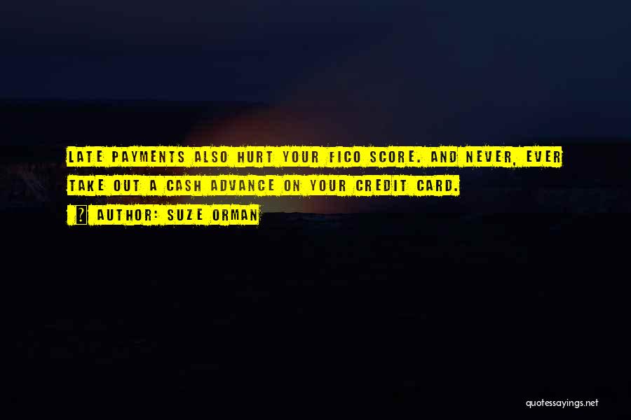 Suze Orman Quotes: Late Payments Also Hurt Your Fico Score. And Never, Ever Take Out A Cash Advance On Your Credit Card.