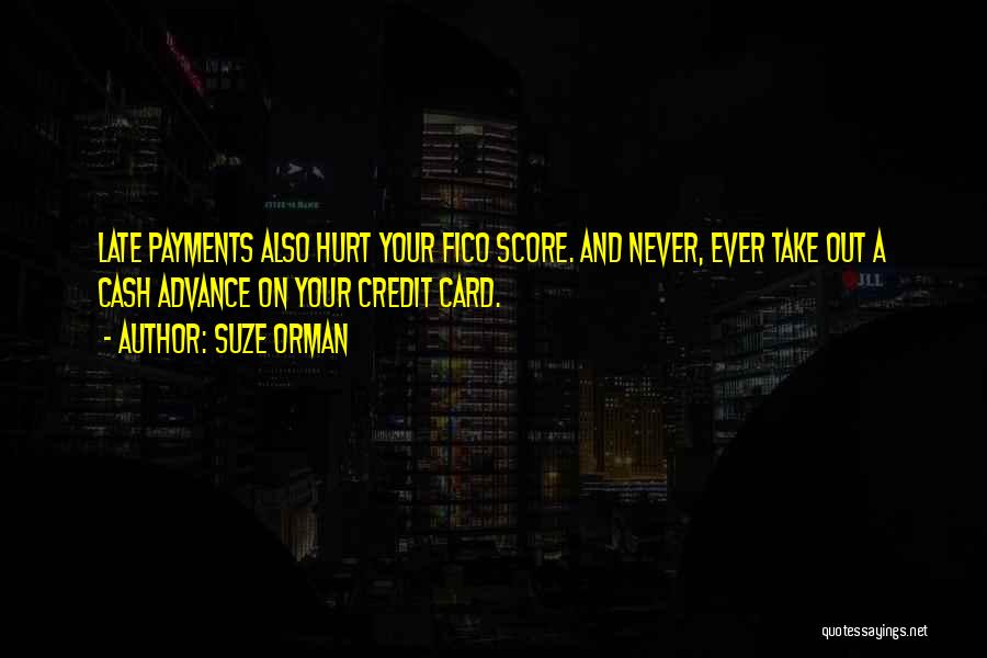 Suze Orman Quotes: Late Payments Also Hurt Your Fico Score. And Never, Ever Take Out A Cash Advance On Your Credit Card.