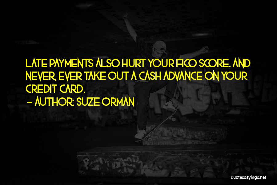 Suze Orman Quotes: Late Payments Also Hurt Your Fico Score. And Never, Ever Take Out A Cash Advance On Your Credit Card.