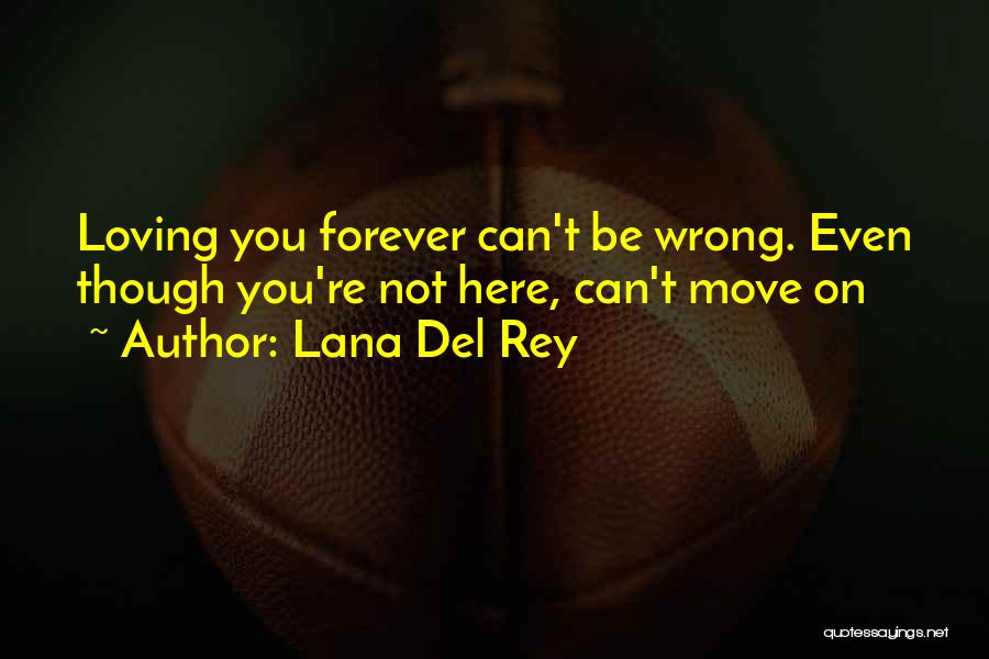 Lana Del Rey Quotes: Loving You Forever Can't Be Wrong. Even Though You're Not Here, Can't Move On