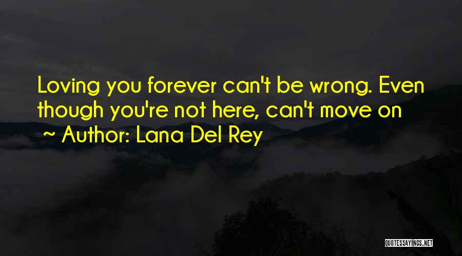 Lana Del Rey Quotes: Loving You Forever Can't Be Wrong. Even Though You're Not Here, Can't Move On