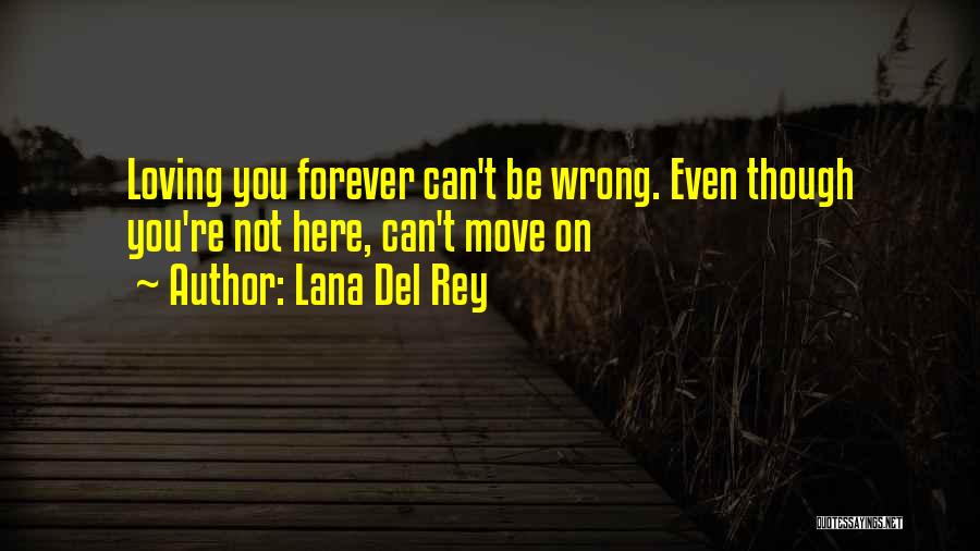 Lana Del Rey Quotes: Loving You Forever Can't Be Wrong. Even Though You're Not Here, Can't Move On