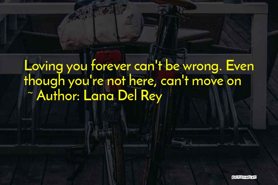 Lana Del Rey Quotes: Loving You Forever Can't Be Wrong. Even Though You're Not Here, Can't Move On