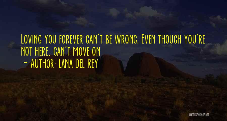 Lana Del Rey Quotes: Loving You Forever Can't Be Wrong. Even Though You're Not Here, Can't Move On