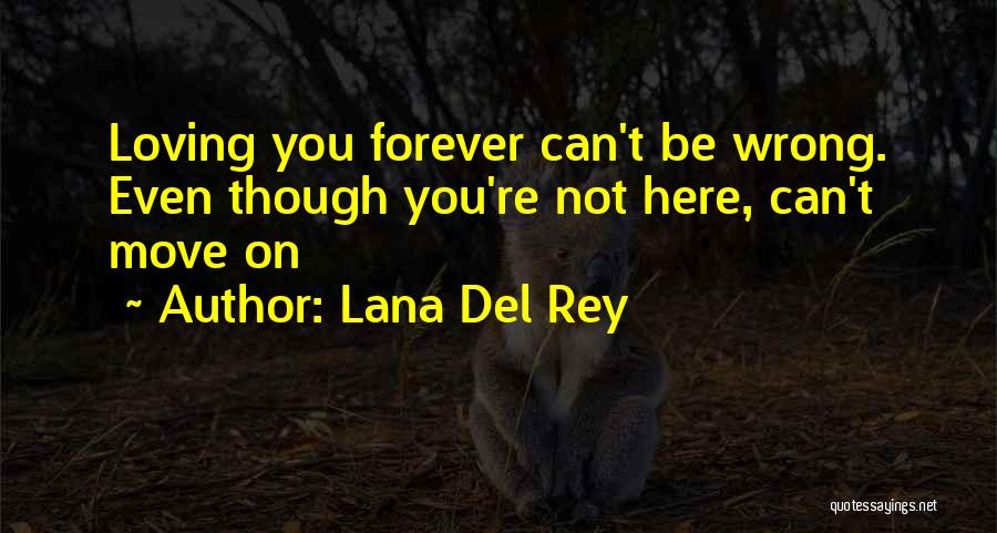 Lana Del Rey Quotes: Loving You Forever Can't Be Wrong. Even Though You're Not Here, Can't Move On