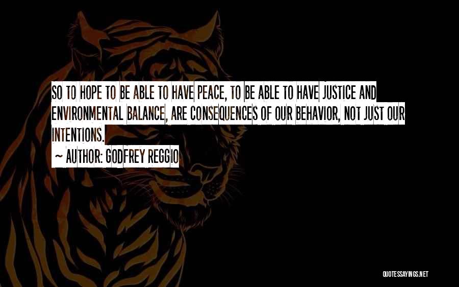 Godfrey Reggio Quotes: So To Hope To Be Able To Have Peace, To Be Able To Have Justice And Environmental Balance, Are Consequences