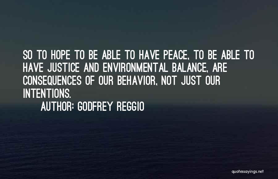 Godfrey Reggio Quotes: So To Hope To Be Able To Have Peace, To Be Able To Have Justice And Environmental Balance, Are Consequences