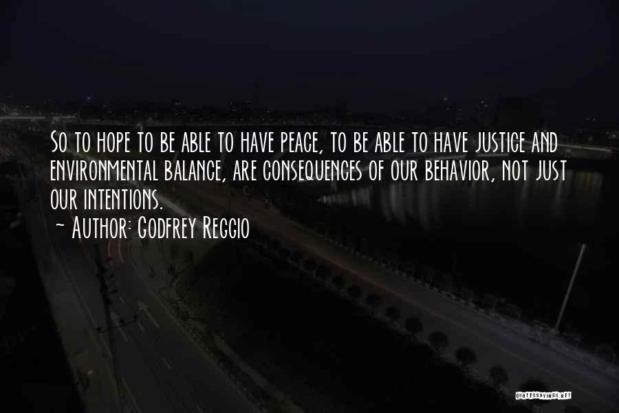 Godfrey Reggio Quotes: So To Hope To Be Able To Have Peace, To Be Able To Have Justice And Environmental Balance, Are Consequences