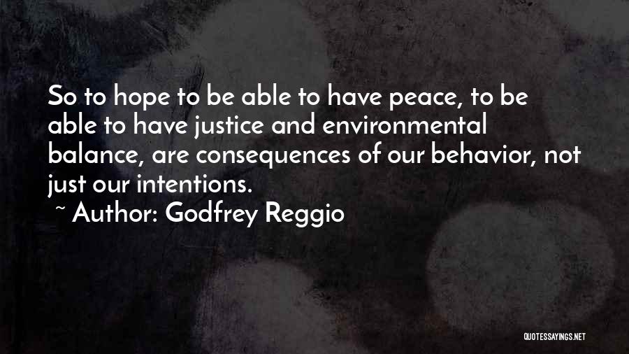 Godfrey Reggio Quotes: So To Hope To Be Able To Have Peace, To Be Able To Have Justice And Environmental Balance, Are Consequences