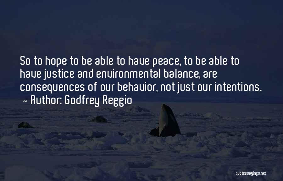 Godfrey Reggio Quotes: So To Hope To Be Able To Have Peace, To Be Able To Have Justice And Environmental Balance, Are Consequences