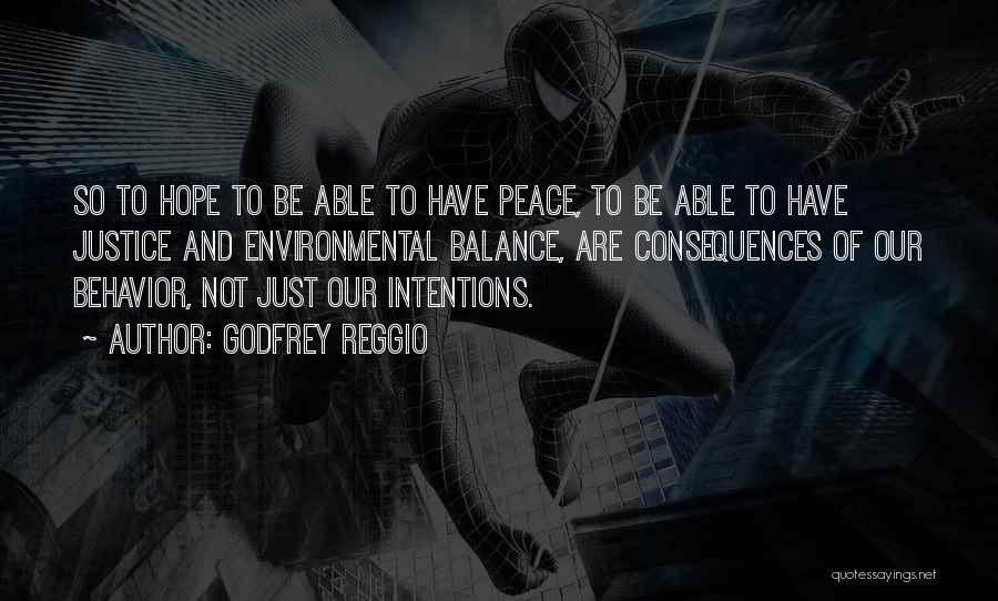 Godfrey Reggio Quotes: So To Hope To Be Able To Have Peace, To Be Able To Have Justice And Environmental Balance, Are Consequences