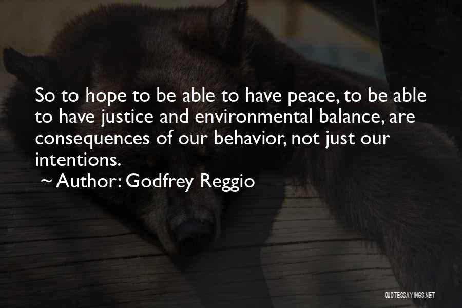 Godfrey Reggio Quotes: So To Hope To Be Able To Have Peace, To Be Able To Have Justice And Environmental Balance, Are Consequences