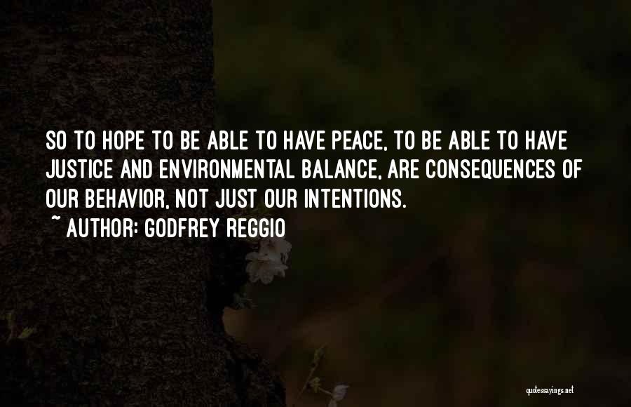 Godfrey Reggio Quotes: So To Hope To Be Able To Have Peace, To Be Able To Have Justice And Environmental Balance, Are Consequences