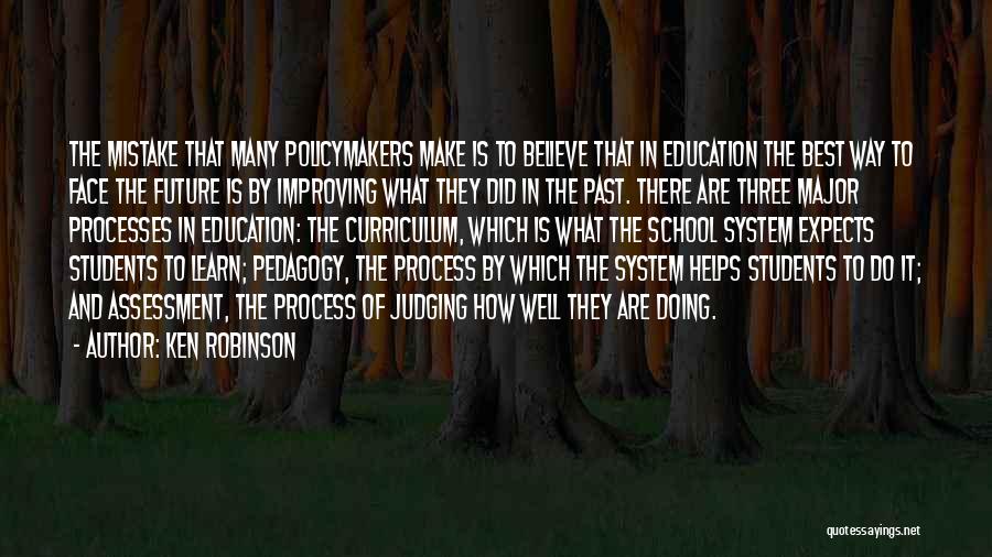 Ken Robinson Quotes: The Mistake That Many Policymakers Make Is To Believe That In Education The Best Way To Face The Future Is