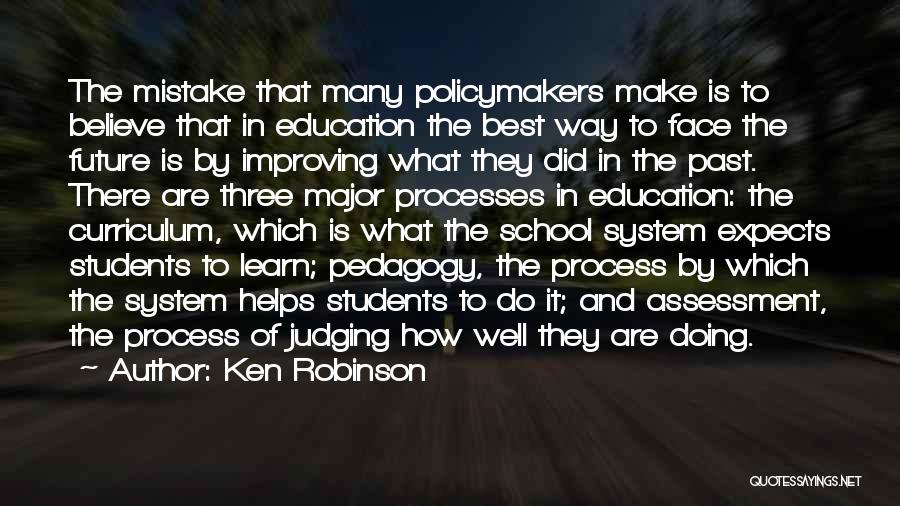 Ken Robinson Quotes: The Mistake That Many Policymakers Make Is To Believe That In Education The Best Way To Face The Future Is