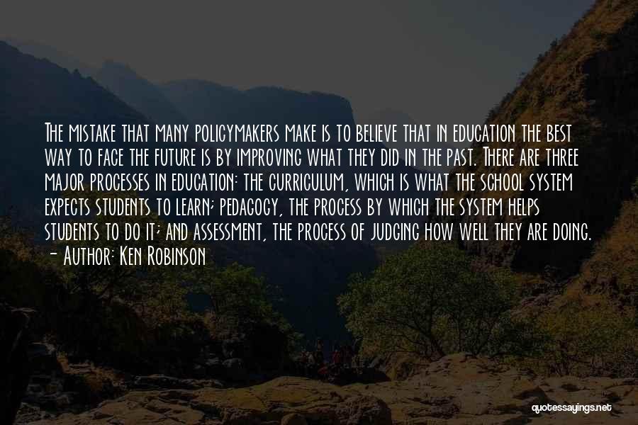 Ken Robinson Quotes: The Mistake That Many Policymakers Make Is To Believe That In Education The Best Way To Face The Future Is