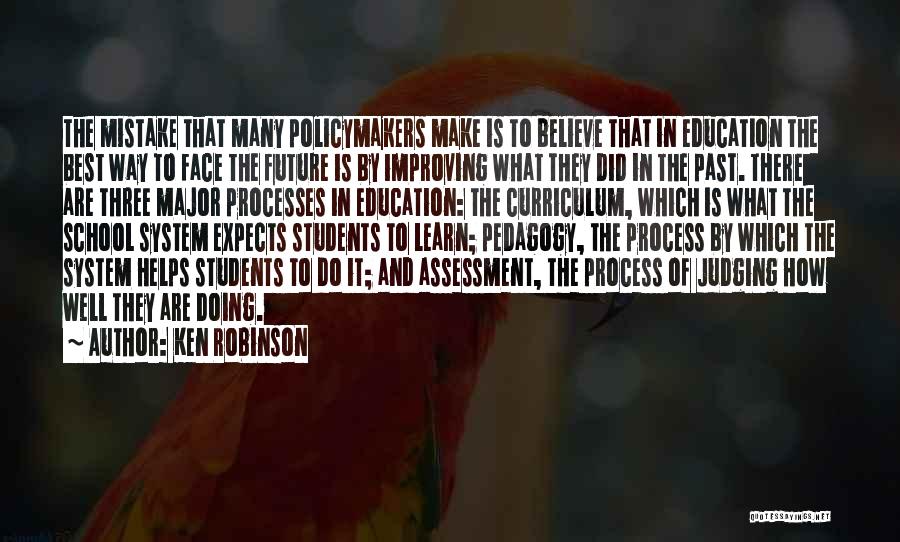 Ken Robinson Quotes: The Mistake That Many Policymakers Make Is To Believe That In Education The Best Way To Face The Future Is