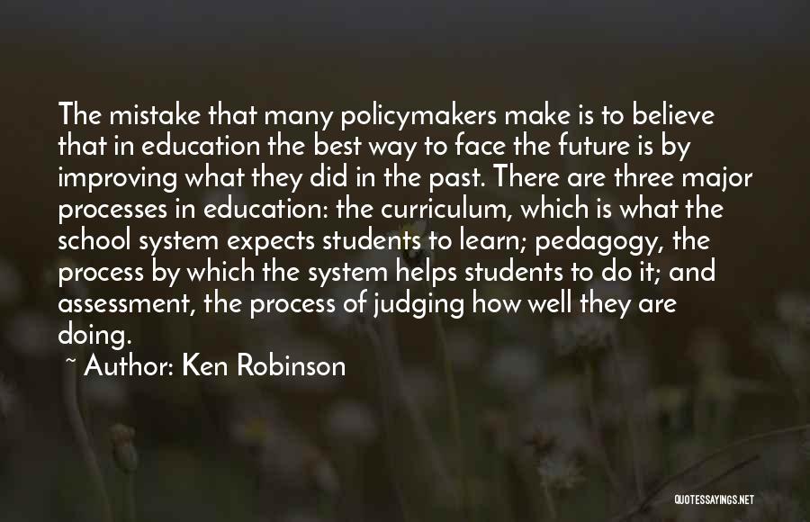 Ken Robinson Quotes: The Mistake That Many Policymakers Make Is To Believe That In Education The Best Way To Face The Future Is